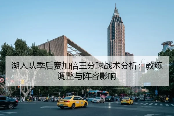 湖人队季后赛加倍三分球战术分析：教练调整与阵容影响