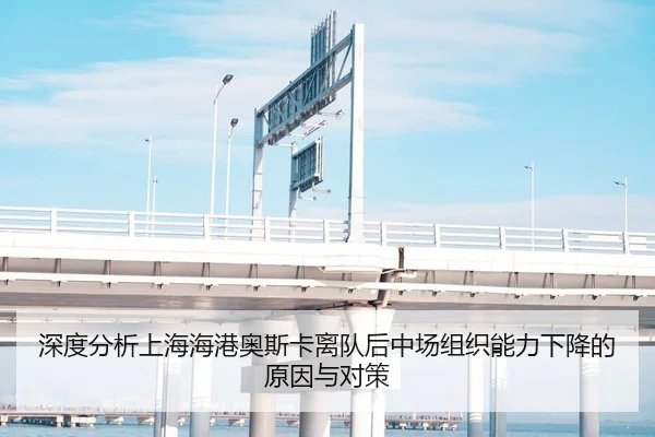 深度分析上海海港奥斯卡离队后中场组织能力下降的原因与对策